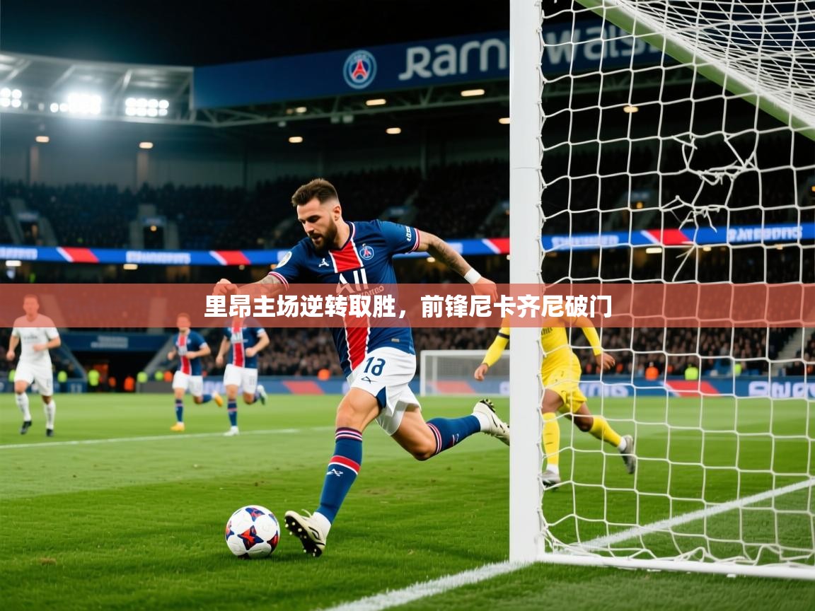 里昂主场逆转取胜,前锋尼卡齐尼破门 里昂主场逆转取胜,前锋尼卡齐尼破门