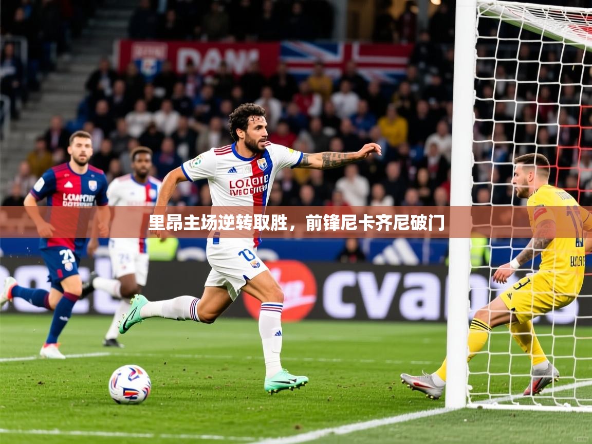 里昂主场逆转取胜,前锋尼卡齐尼破门 里昂主场逆转取胜,前锋尼卡齐尼破门