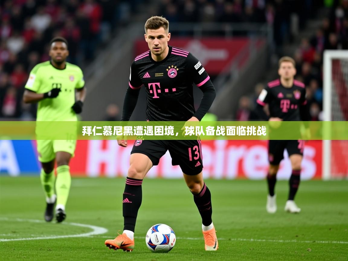 拜仁慕尼黑遭遇困境,球队备战面临挑战 拜仁慕尼黑遭遇困境,球队备战面临挑战