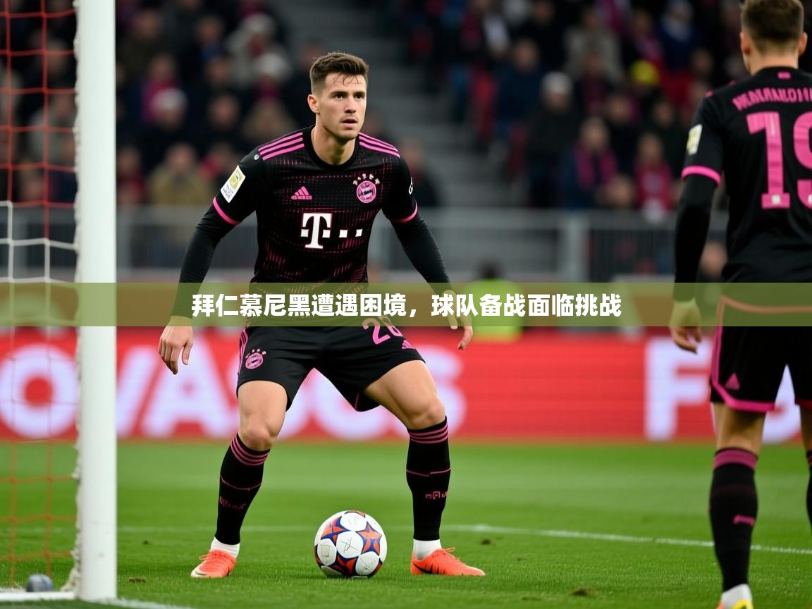 拜仁慕尼黑遭遇困境,球队备战面临挑战 拜仁慕尼黑遭遇困境,球队备战面临挑战