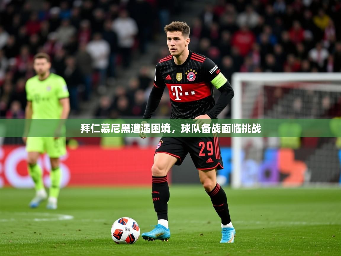 拜仁慕尼黑遭遇困境,球队备战面临挑战 拜仁慕尼黑遭遇困境,球队备战面临挑战