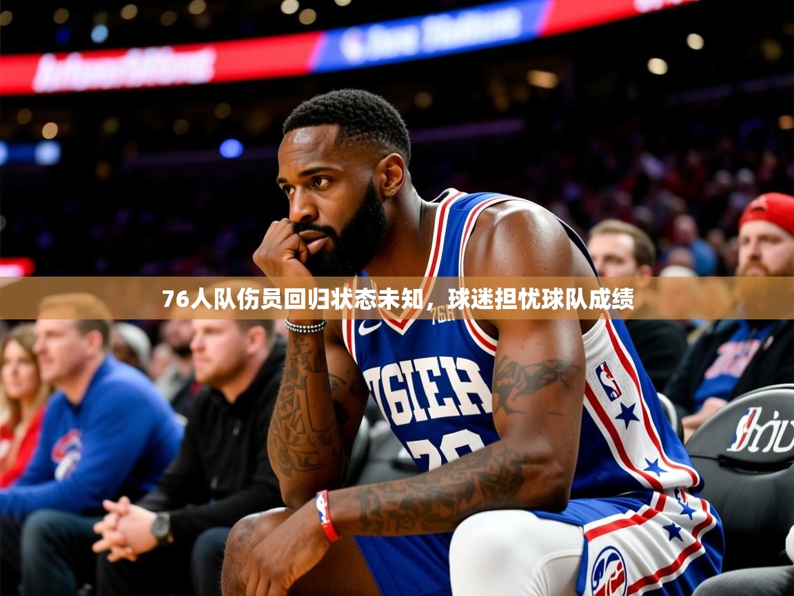 76人队伤员回归状态未知，球迷担忧球队成绩
