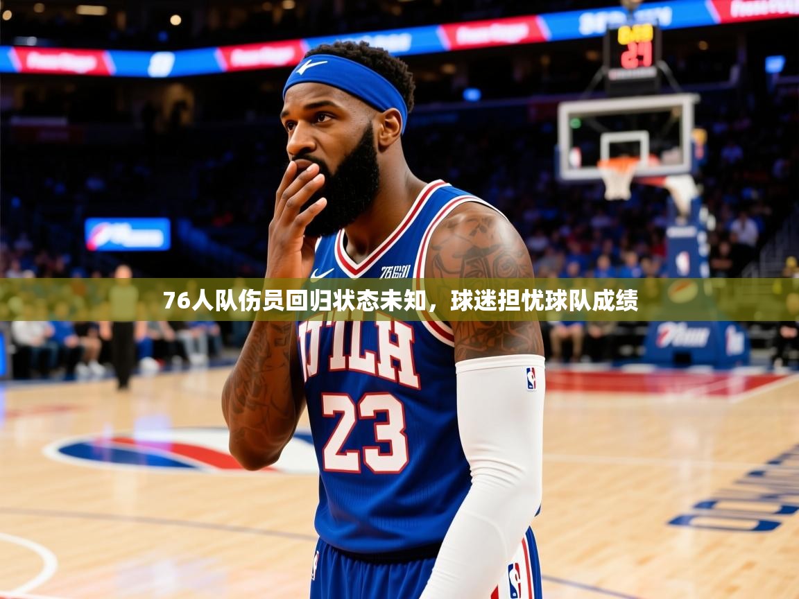 76人队伤员回归状态未知，球迷担忧球队成绩