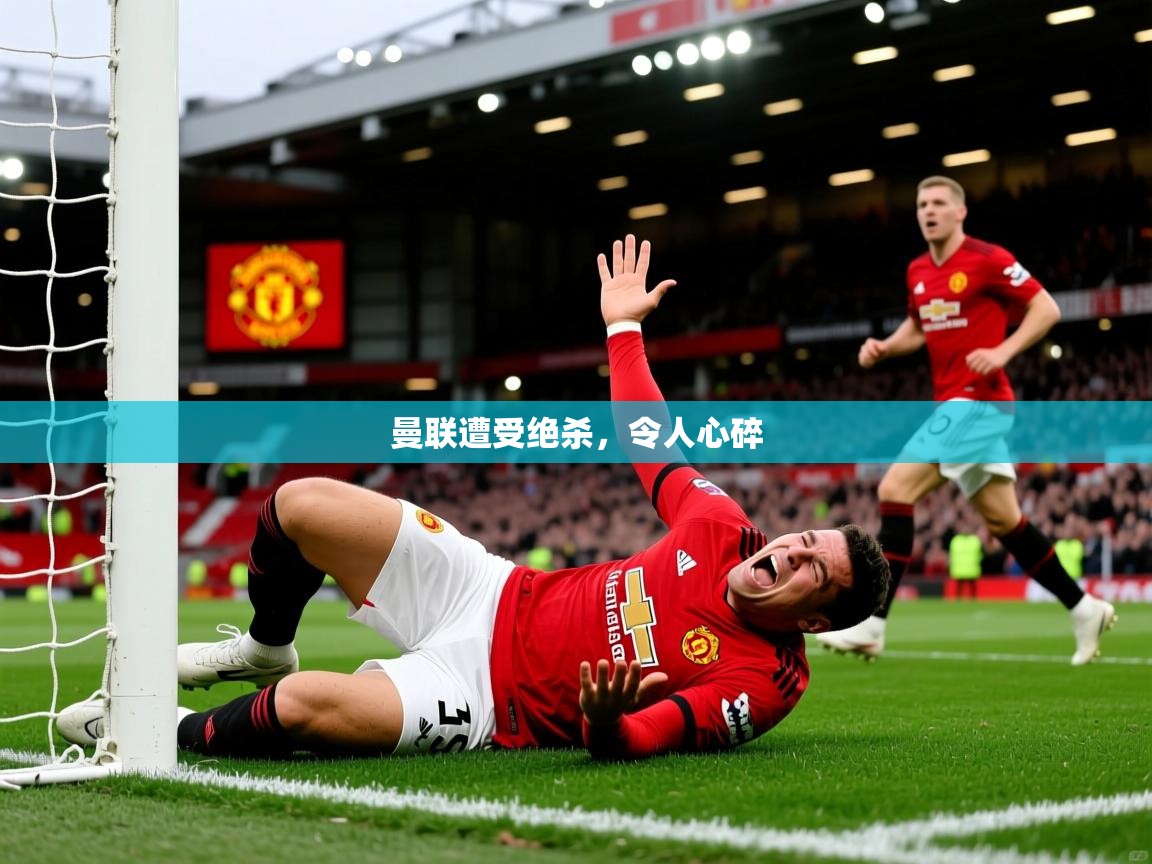 曼联遭受绝杀,令人心碎 曼联遭受绝杀,令人心碎