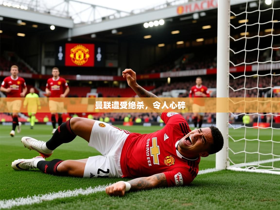 曼联遭受绝杀,令人心碎 曼联遭受绝杀,令人心碎