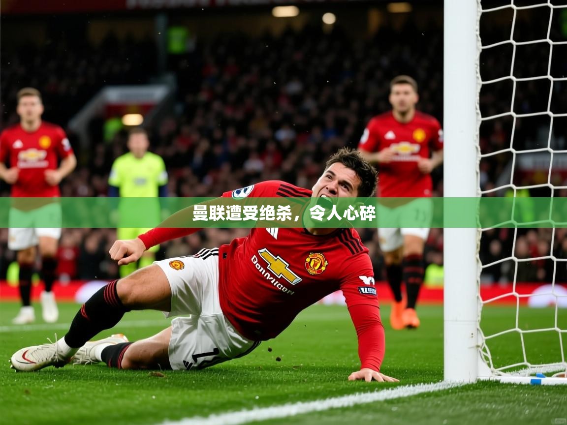 曼联遭受绝杀,令人心碎 曼联遭受绝杀,令人心碎